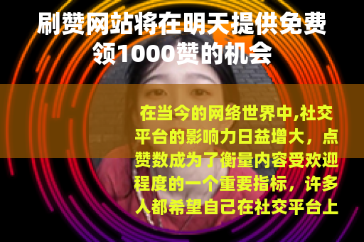 刷赞网站将在明天提供免费领1000赞的机会