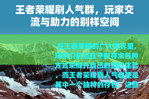 王者荣耀刷人气群，玩家交流与助力的别样空间