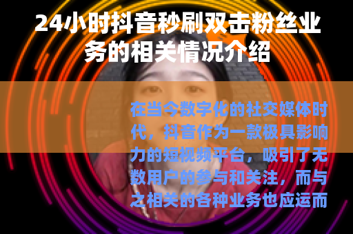 24小时抖音秒刷双击粉丝业务的相关情况介绍