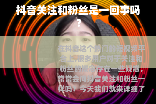 抖音关注和粉丝是一回事吗？