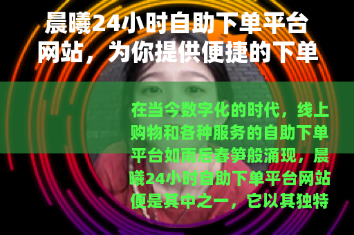 晨曦24小时自助下单平台网站，为你提供便捷的下单服务