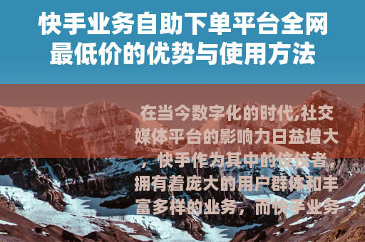 快手业务自助下单平台全网最低价的优势与使用方法