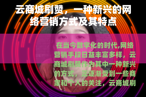 云商城刷赞，一种新兴的网络营销方式及其特点