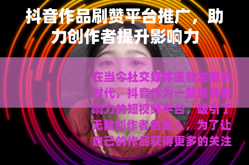抖音作品刷赞平台推广，助力创作者提升影响力