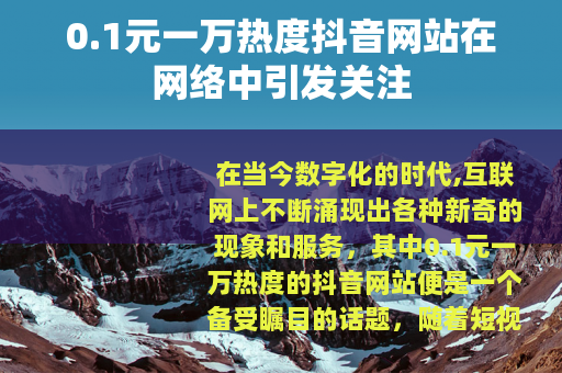 0.1元一万热度抖音网站在网络中引发关注