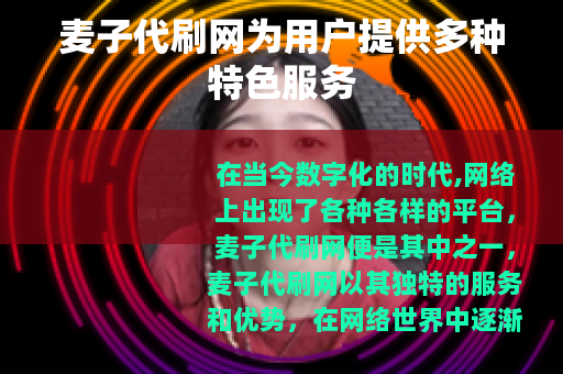 麦子代刷网为用户提供多种特色服务