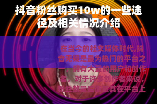 抖音粉丝购买10w的一些途径及相关情况介绍