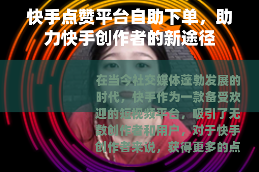 快手点赞平台自助下单，助力快手创作者的新途径