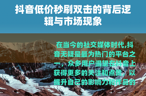 抖音低价秒刷双击的背后逻辑与市场现象