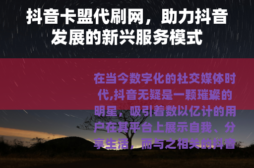 抖音卡盟代刷网，助力抖音发展的新兴服务模式