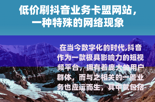 低价刷抖音业务卡盟网站，一种特殊的网络现象