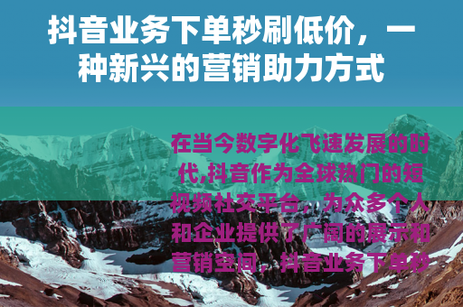 抖音业务下单秒刷低价，一种新兴的营销助力方式