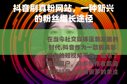 抖音刷真粉网站，一种新兴的粉丝增长途径