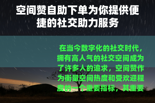 空间赞自助下单为你提供便捷的社交助力服务
