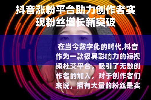 抖音涨粉平台助力创作者实现粉丝增长新突破