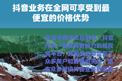 抖音业务在全网可享受到最便宜的价格优势