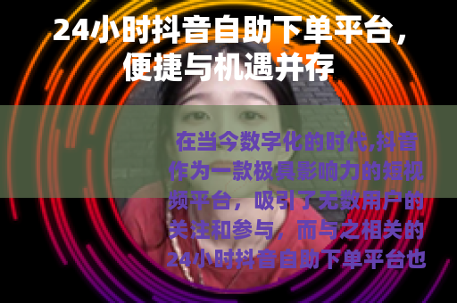 24小时抖音自助下单平台，便捷与机遇并存