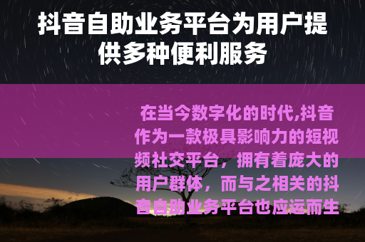 抖音自助业务平台为用户提供多种便利服务