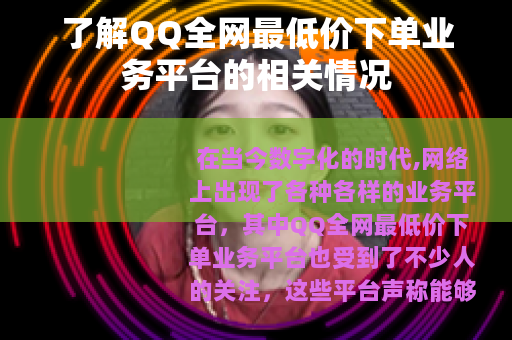 了解QQ全网最低价下单业务平台的相关情况