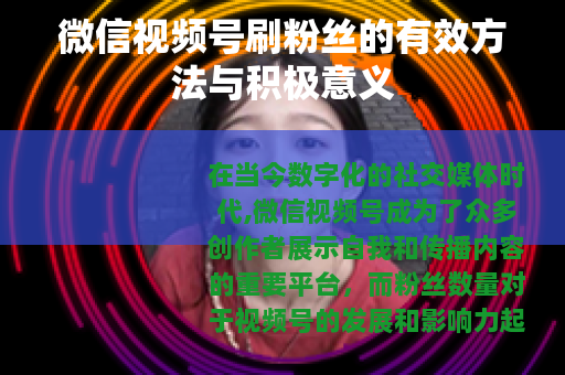 微信视频号刷粉丝的有效方法与积极意义