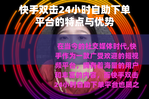 快手双击24小时自助下单平台的特点与优势
