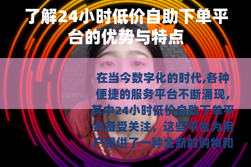 了解24小时低价自助下单平台的优势与特点