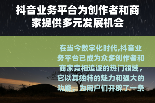 抖音业务平台为创作者和商家提供多元发展机会