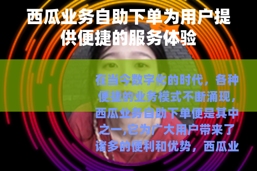 西瓜业务自助下单为用户提供便捷的服务体验
