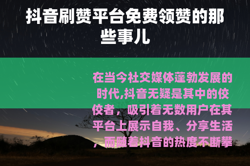 抖音刷赞平台免费领赞的那些事儿