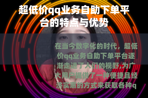 超低价qq业务自助下单平台的特点与优势