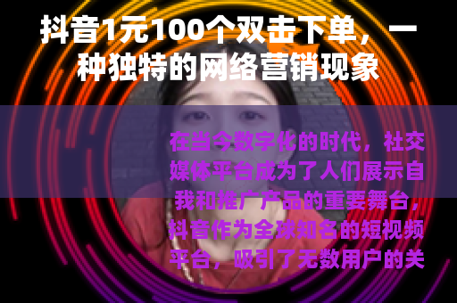 抖音1元100个双击下单，一种独特的网络营销现象