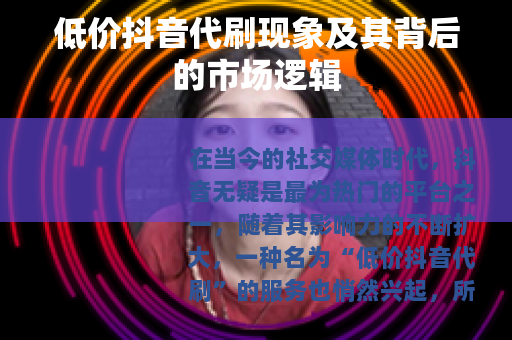 低价抖音代刷现象及其背后的市场逻辑
