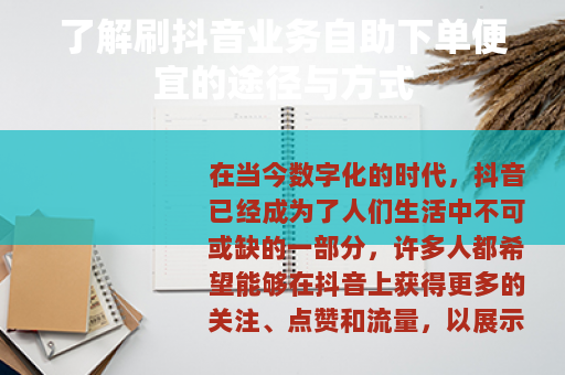 了解刷抖音业务自助下单便宜的途径与方式
