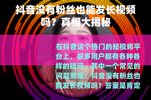 抖音没有粉丝也能发长视频吗？真相大揭秘