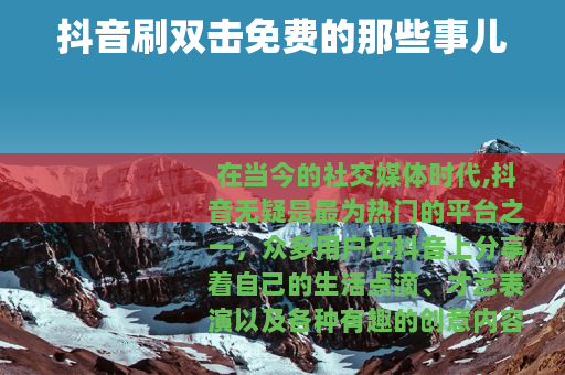 抖音刷双击免费的那些事儿