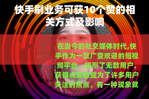 快手刷业务可获10个赞的相关方式及影响