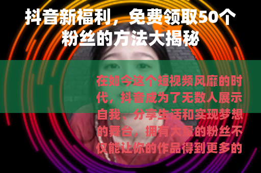 抖音新福利，免费领取50个粉丝的方法大揭秘