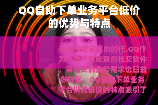 QQ自助下单业务平台低价的优势与特点
