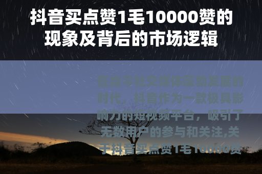 抖音买点赞1毛10000赞的现象及背后的市场逻辑