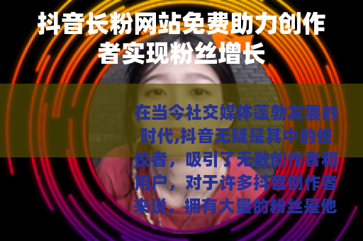 抖音长粉网站免费助力创作者实现粉丝增长