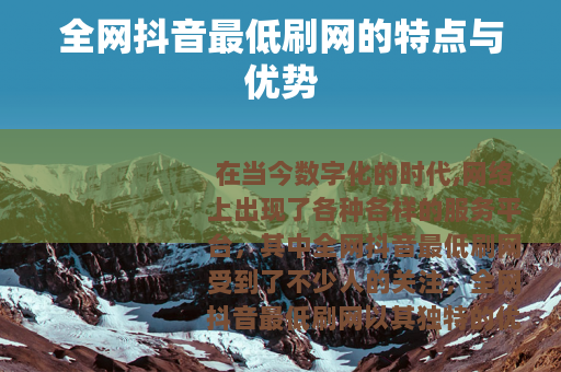 全网抖音最低刷网的特点与优势