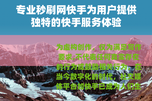 专业秒刷网快手为用户提供独特的快手服务体验