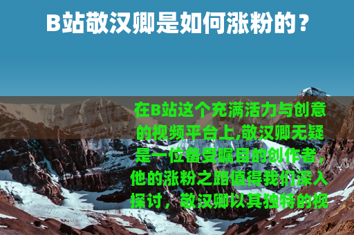 B站敬汉卿是如何涨粉的？