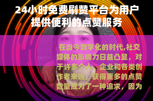 24小时免费刷赞平台为用户提供便利的点赞服务