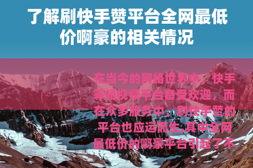 了解刷快手赞平台全网最低价啊豪的相关情况