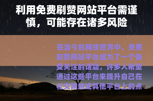 利用免费刷赞网站平台需谨慎，可能存在诸多风险