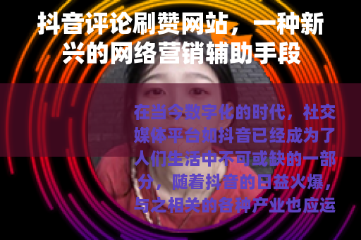 抖音评论刷赞网站，一种新兴的网络营销辅助手段