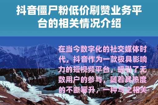 抖音僵尸粉低价刷赞业务平台的相关情况介绍
