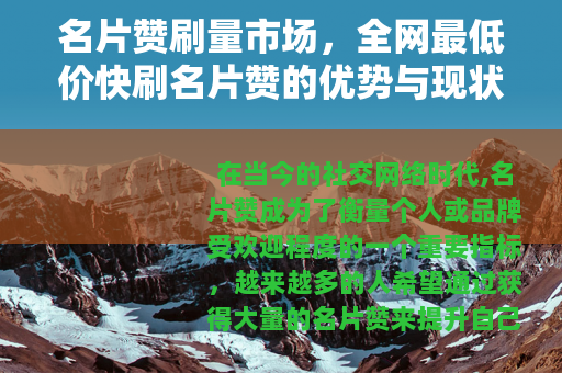 名片赞刷量市场，全网最低价快刷名片赞的优势与现状