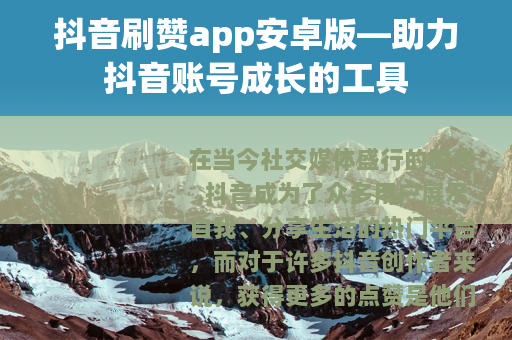 抖音刷赞app安卓版—助力抖音账号成长的工具